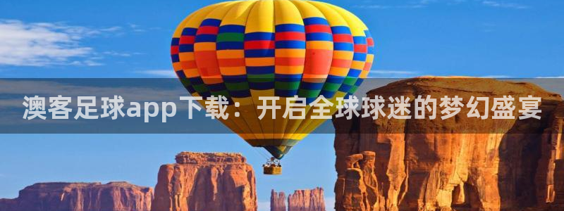 伟德国际手机app下载：澳客足球app下载：开启全球球迷的梦幻盛宴