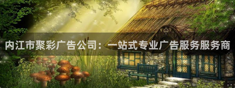 伟德国际手机app下载：内江市聚彩广告公司：一站式专业广告服务服务商