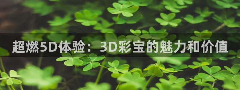 bevitor·伟德国际：超燃5D体验：3D彩宝的魅力和价值