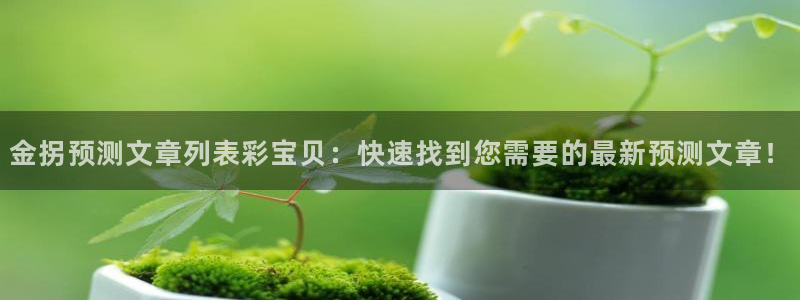 betvlctor伟德国际网页版：金拐预测文章列表彩宝贝：快速找到您需要的最新预测文章！