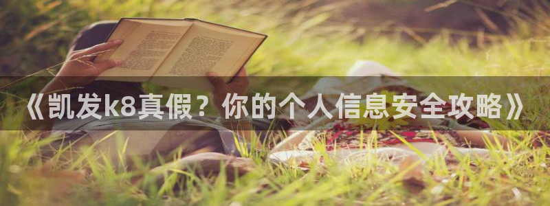 伟德国际app苹果版下载：《凯发k8真假？你的个人信息安全攻略》